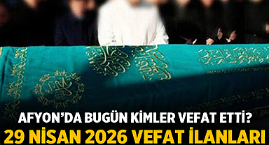 Afyon'da Bugün Kimler Vefat Etti? 29 Nisan 2026 Vefat İlanları