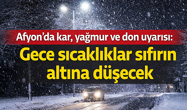 Afyon’da kar, yağmur ve don uyarısı: Gece sıcaklıklar sıfırın altına düşecek