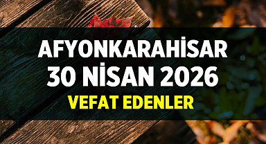 Afyonkarahisar 30 Nisan 2026 Vefat Edenler ve Cenaze Bilgileri