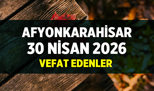 Afyonkarahisar 30 Nisan 2026 Vefat Edenler ve Cenaze Bilgileri
