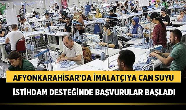 Afyonkarahisar’da imalatçıya can suyu: İstihdam desteğinde başvurular başladı