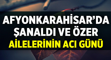 Afyonkarahisar'da Şanaldı ve Özer Ailelerinin Acı Günü