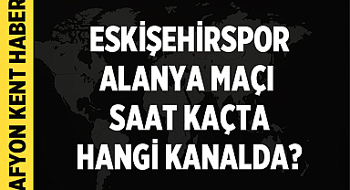 Eskişehirspor- Alanya maçı saat kaçta hangi kanalda?