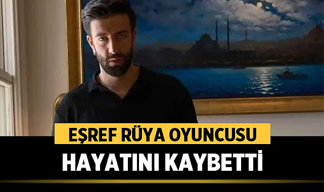 Eşref Rüya oyuncusu Ramazan Tetik hayatını kaybetti