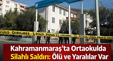 Kahramanmaraş'ta Ortaokula Silahlı Saldırı: Ölü ve Yaralılar Var