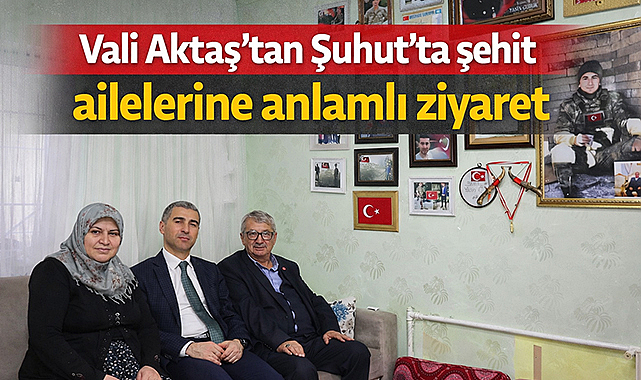 Vali Aktaş'tan Şuhut'ta şehit ailelerine anlamlı ziyaret