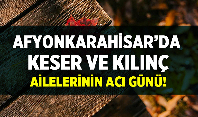 Afyon Cenaze İlanları: Keser ve Kılınç Ailelerinin Acı Günü
