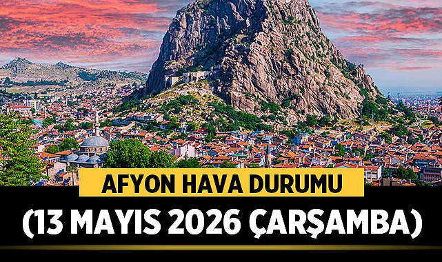 AFYON HAVA DURUMU (13 MAYIS 2026 ÇARŞAMBA)