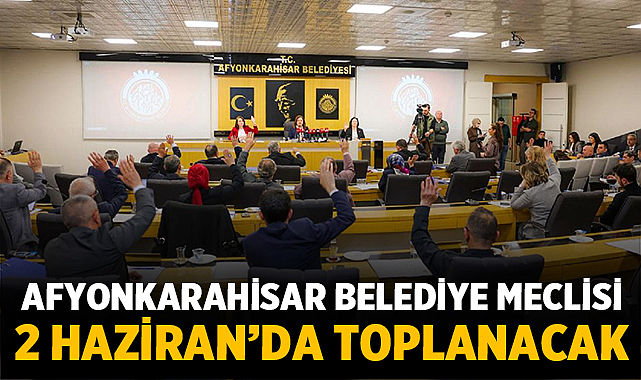 Afyonkarahisar Belediye Meclisi 2 Haziran’da toplanacak
