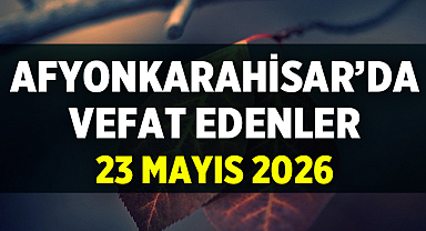 Afyonkarahisar’da 23 Mayıs 2026 vefat ilanları