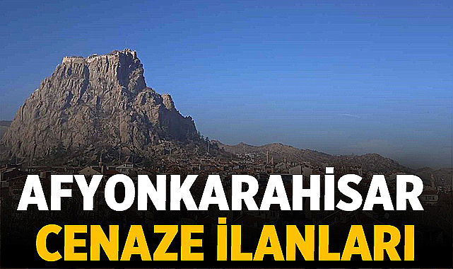 Afyonkarahisar’da Bugün Vefat Edenler: 15 Mayıs 2026