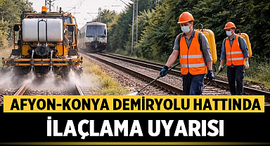 Afyonkarahisar-Konya demiryolu hattında ilaçlama uyarısı