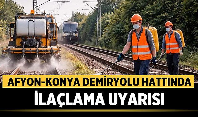 Afyonkarahisar-Konya demiryolu hattında ilaçlama uyarısı