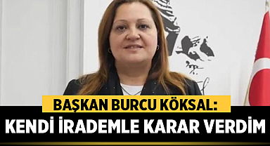 Burcu Köksal: Kendi İrademle Karar Verdim