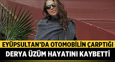 Eyüpsultan’da otomobilin çarptığı Derya Üzüm hayatını kaybetti