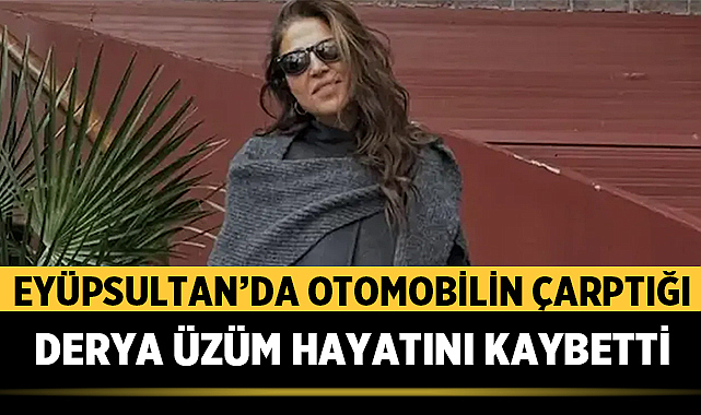 Eyüpsultan’da otomobilin çarptığı Derya Üzüm hayatını kaybetti