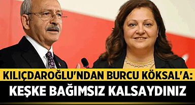Kılıçdaroğlu'ndan Burcu Köksal'a: Keşke Bağımsız Kalsaydınız