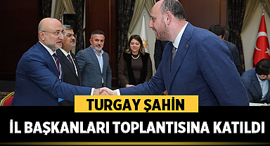 Turgay Şahin il başkanları toplantısına katıldı