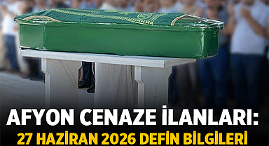 Afyon Cenaze İlanları: 27 Haziran 2026 Defin Bilgileri