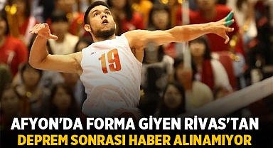 Afyon'da forma giyen Rivas'tan deprem sonrası haber alınamıyor