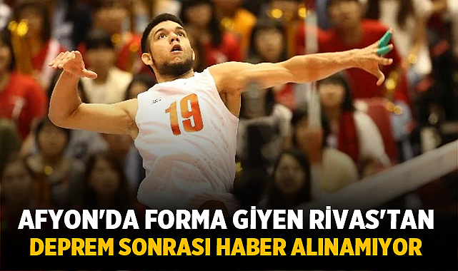 Afyon'da forma giyen Rivas'tan deprem sonrası haber alınamıyor