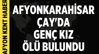 Afyonkarahisar Çay'da Genç Kız Ölü Bulundu