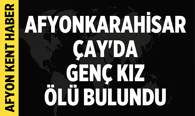Afyonkarahisar Çay'da Genç Kız Ölü Bulundu