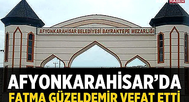 Afyonkarahisar’da Fatma Güzeldemir vefat etti