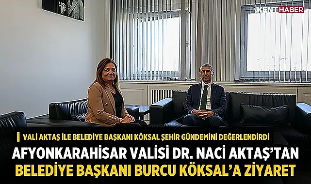 Afyonkarahisar Valisi Dr. Naci Aktaş’tan Belediye Başkanı Burcu Köksal’a ziyaret