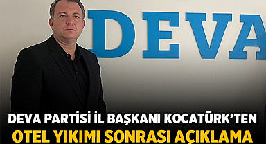 DEVA Partisi İl Başkanı Kocatürk’ten otel yıkımı sonrası açıklama