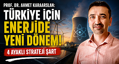 Prof. Dr. Karaarslan'dan Türkiye İçin Enerji Yol Haritası: Dört Ayaklı Model Önerisi