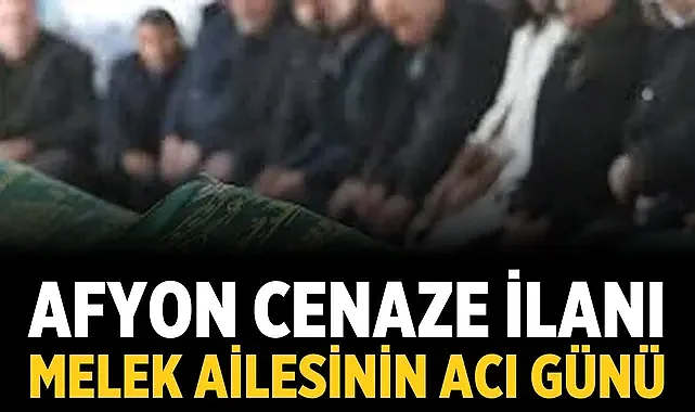 Afyon Cenaze İlanı: Melek Ailesinin Acı Günü