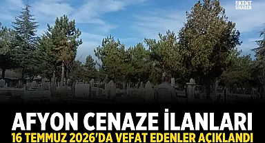 Afyon Cenaze İlanları: 16 Temmuz 2026'da Vefat Edenler Açıklandı