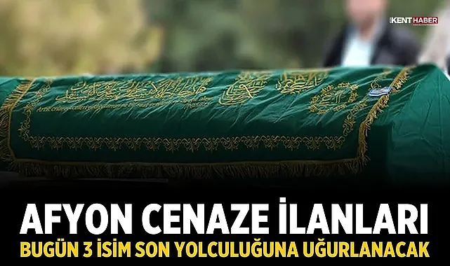 Afyon Cenaze İlanları: 24 Temmuz'da 3 İsim Son Yolculuğuna Uğurlanacak