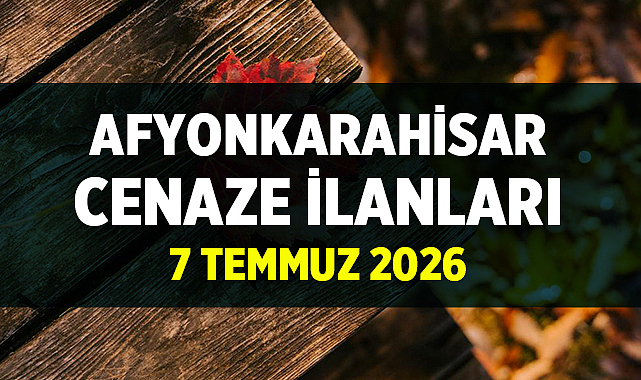 Afyon Cenaze İlanları: 7 Temmuz 2026 Vefat ve Defin Bilgileri
