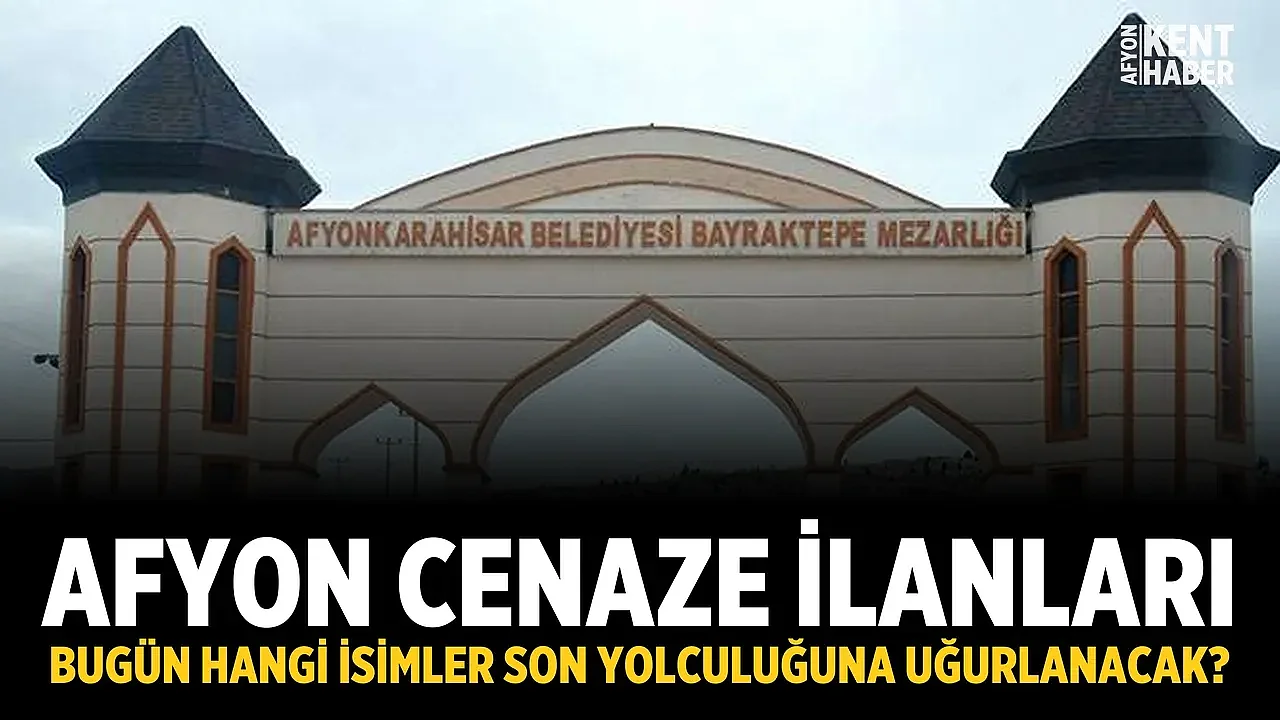 Afyon Cenaze İlanları: Bugün Hangi İsimler Son Yolculuğuna Uğurlanacak?