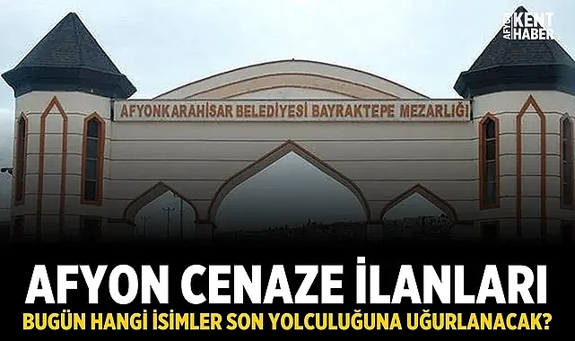 Afyon Cenaze İlanları: Bugün Hangi İsimler Son Yolculuğuna Uğurlanacak?