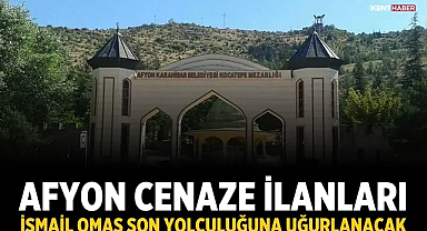 Afyon Cenaze İlanları: İsmail Omas Son Yolculuğuna Uğurlanacak