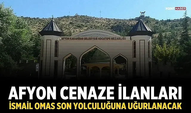 Afyon Cenaze İlanları: İsmail Omas Son Yolculuğuna Uğurlanacak