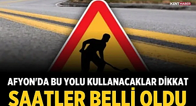 Afyon'da Bu Yolu Kullanacaklar Dikkat: Saatler Belli Oldu