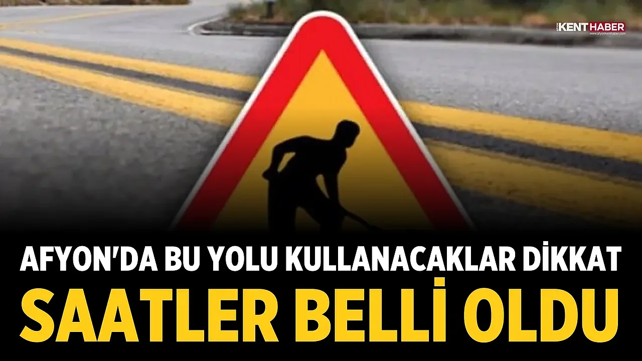 Afyon'da Bu Yolu Kullanacaklar Dikkat: Saatler Belli Oldu