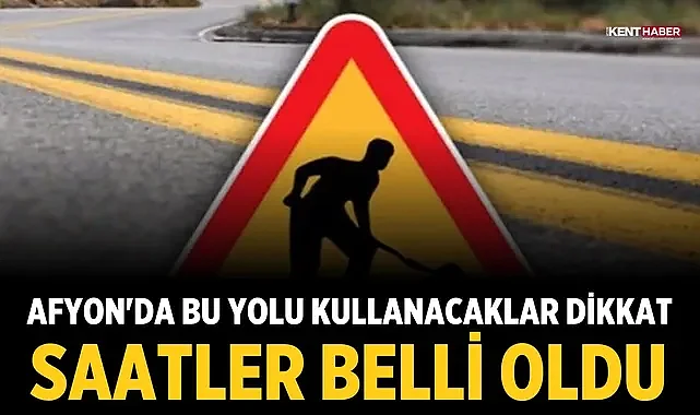 Afyon'da Bu Yolu Kullanacaklar Dikkat: Saatler Belli Oldu