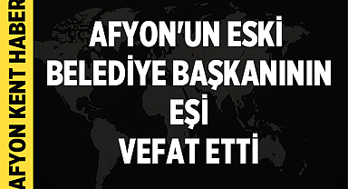 Afyon'un eski belediye başkanının eşi vefat etti