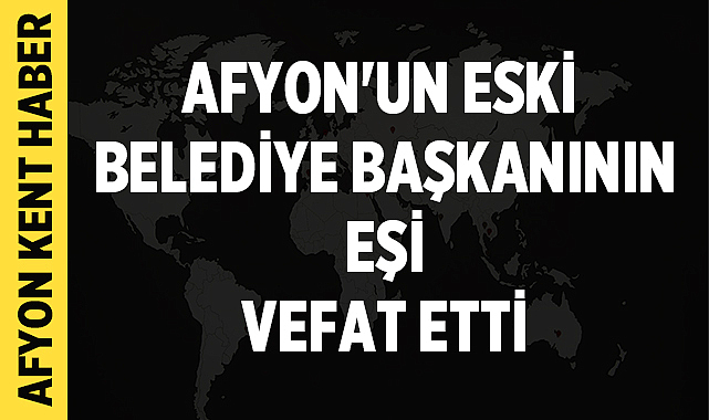 Afyon'un eski belediye başkanının eşi vefat etti