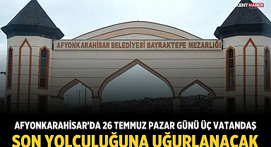 Afyonkarahisar'da 26 Temmuz Pazar günü üç vatandaş son yolculuğuna uğurlanacak