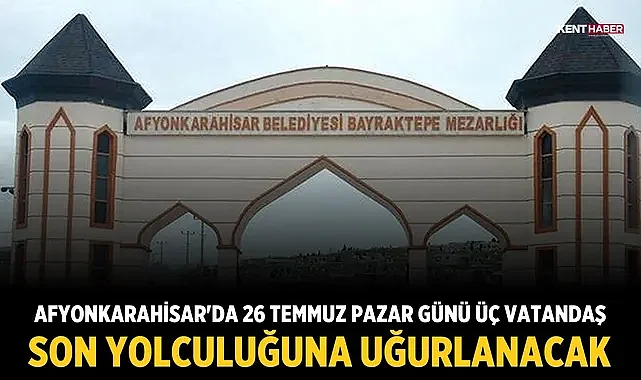 Afyonkarahisar'da 26 Temmuz Pazar günü üç vatandaş son yolculuğuna uğurlanacak
