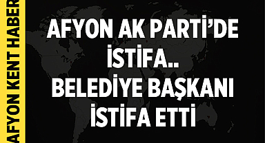 Afyonkarahisar'da Belediye Başkanı Ak Parti'den istifa etti