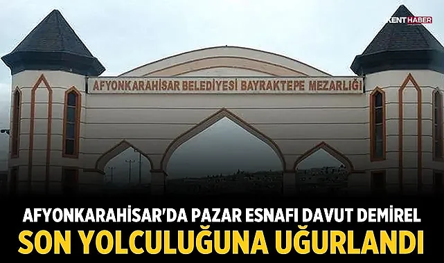 Afyonkarahisar'da pazar esnafı Davut Demirel son yolculuğuna uğurlandı