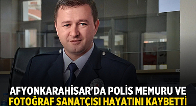 Afyonkarahisar'da polis memuru ve fotoğraf sanatçısı Cem Akın hayatını kaybetti