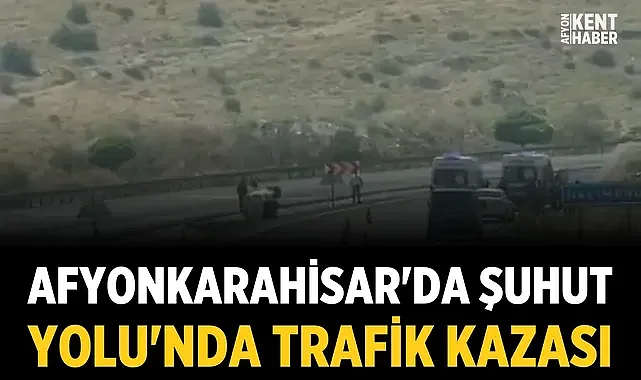 Afyonkarahisar'da Şuhut Yolu'nda Trafik Kazası: Ekipler Bölgeye Sevk Edildi